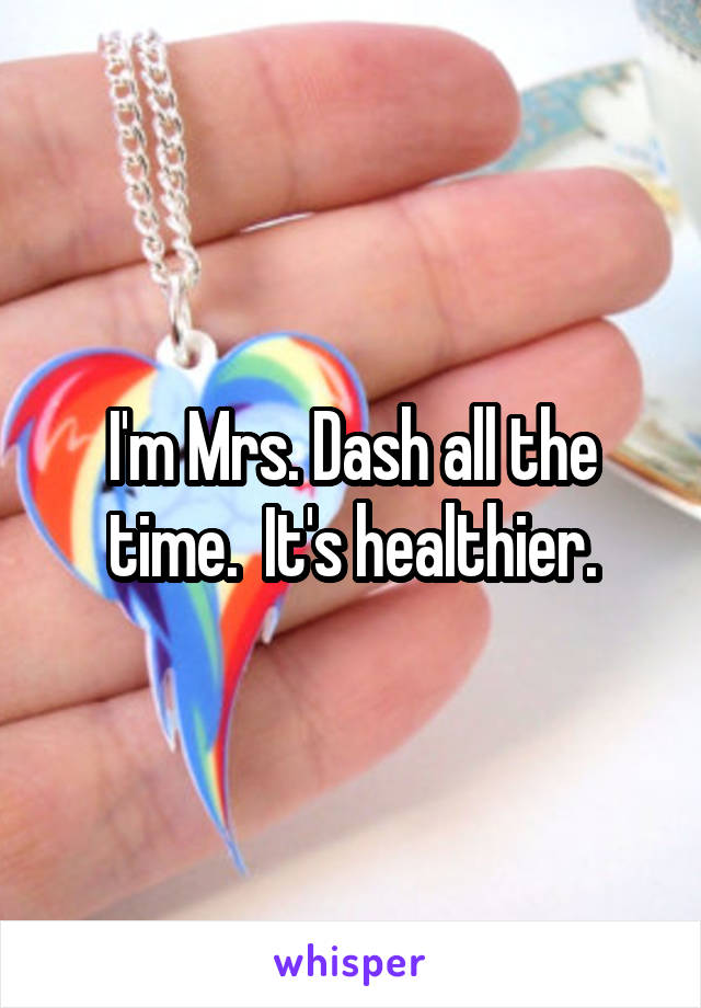 I'm Mrs. Dash all the time.  It's healthier.