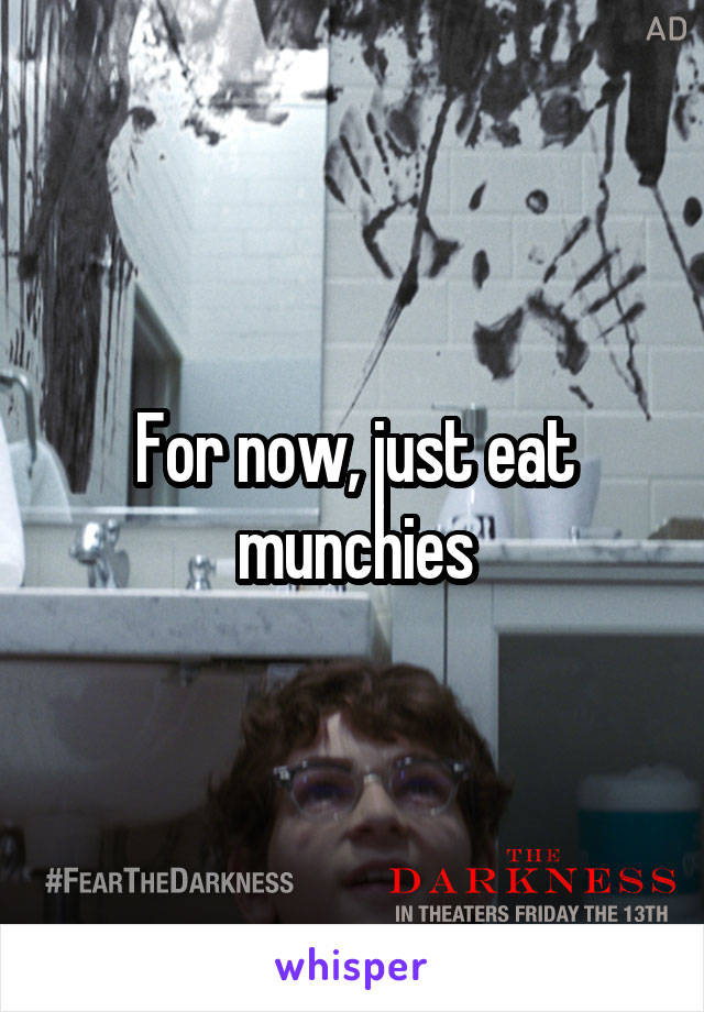 For now, just eat munchies