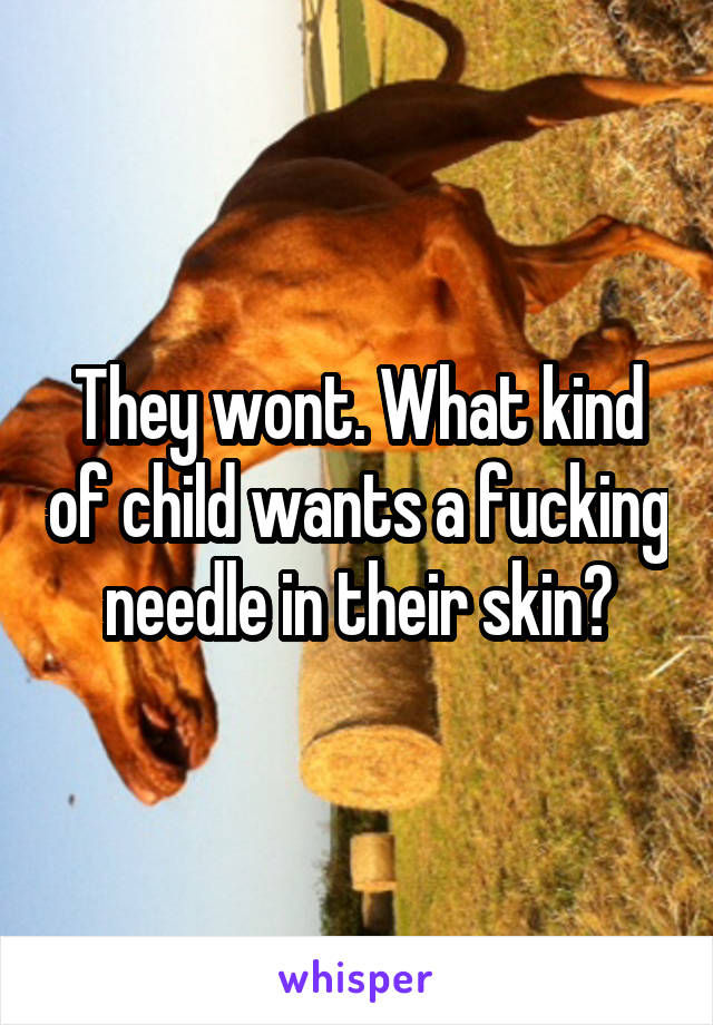 They wont. What kind of child wants a fucking needle in their skin?