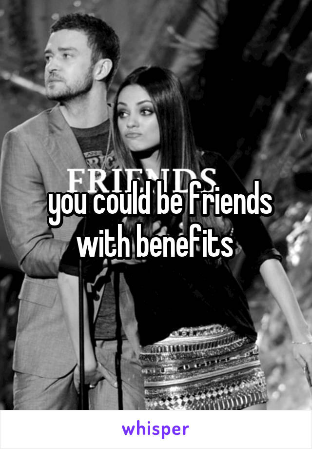 you could be friends with benefits 