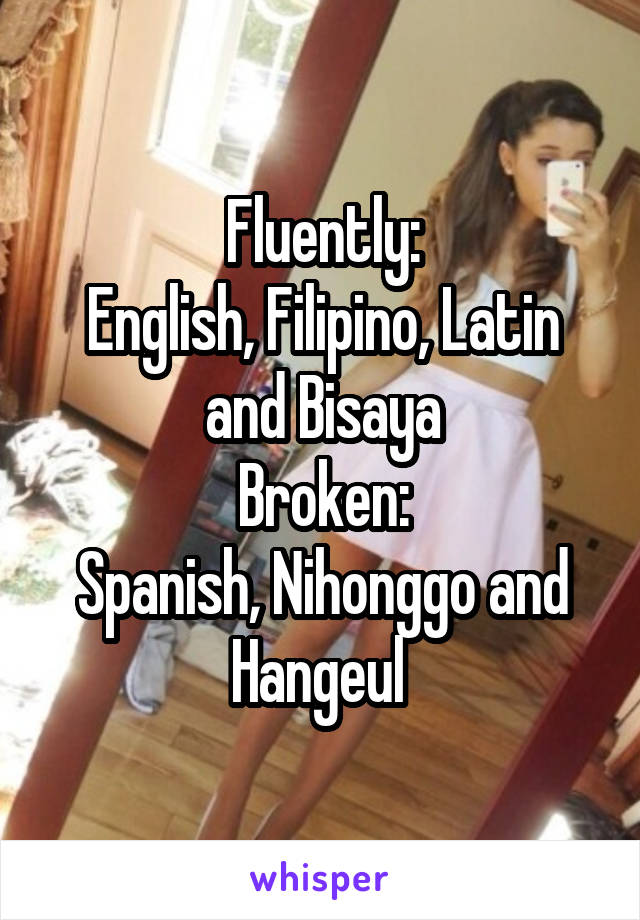 Fluently:
English, Filipino, Latin and Bisaya
Broken:
Spanish, Nihonggo and
Hangeul 