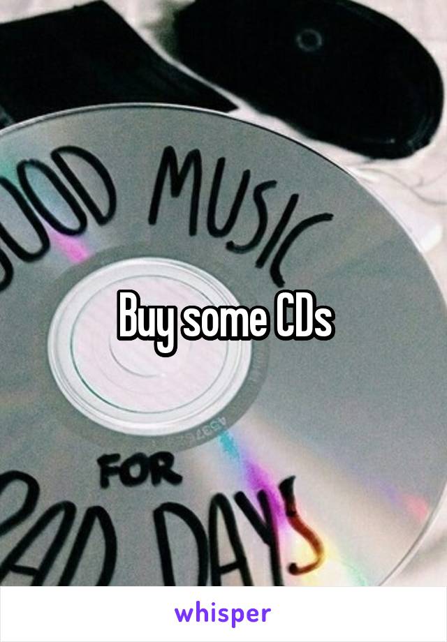 Buy some CDs