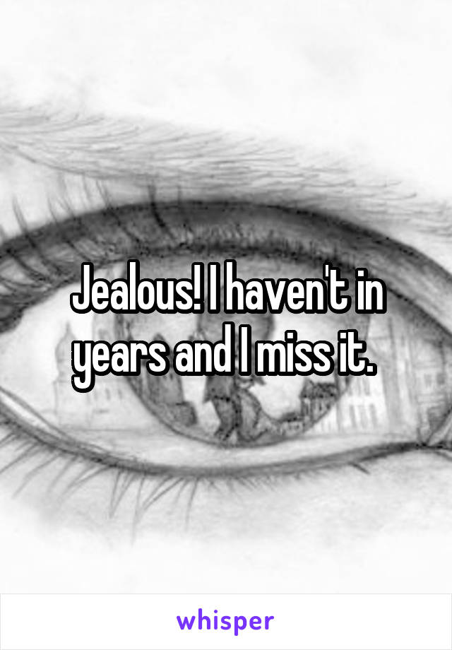 Jealous! I haven't in years and I miss it. 