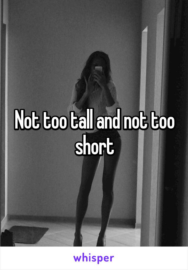 Not too tall and not too short