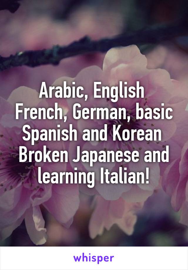 Arabic, English  French, German, basic Spanish and Korean 
Broken Japanese and learning Italian!