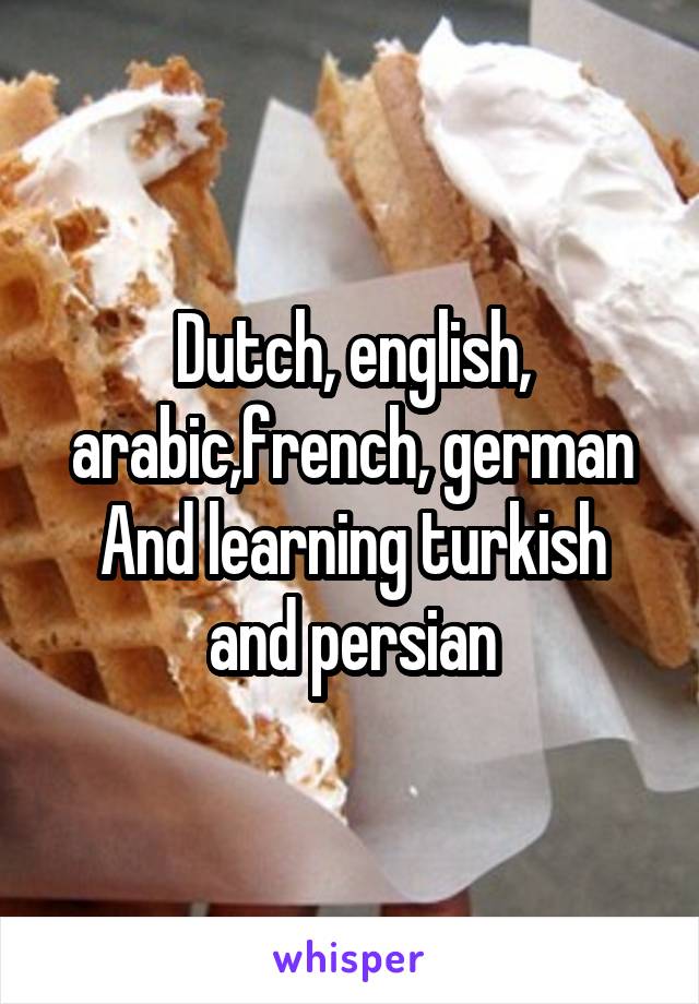 Dutch, english, arabic,french, german
And learning turkish and persian