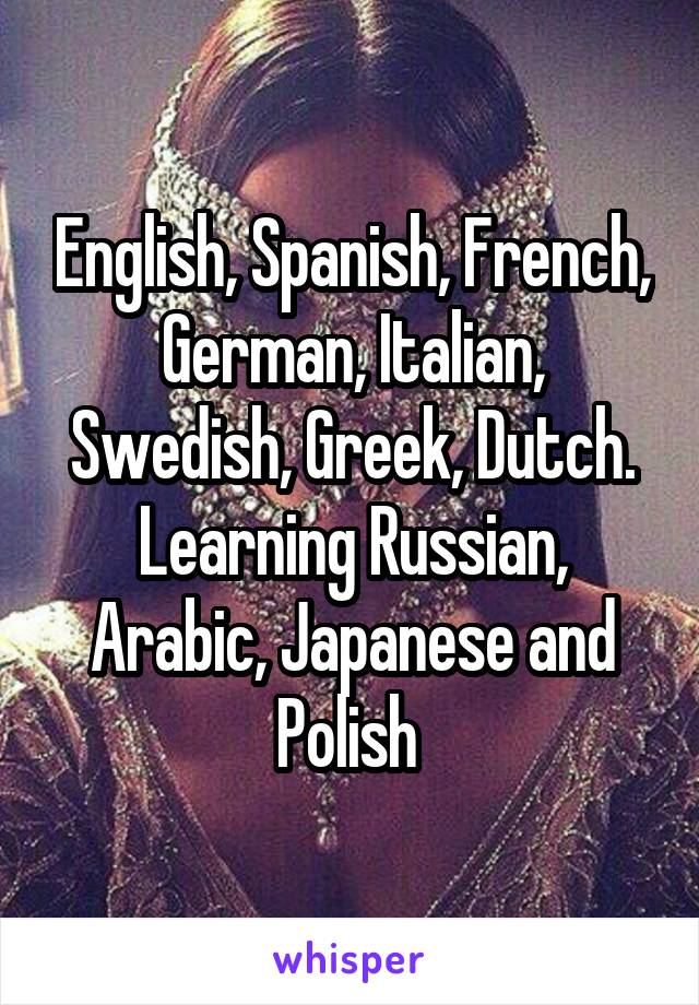 English, Spanish, French, German, Italian, Swedish, Greek, Dutch.
Learning Russian, Arabic, Japanese and Polish 