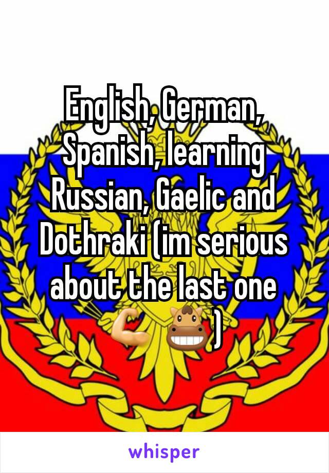 English, German, Spanish, learning Russian, Gaelic and Dothraki (im serious about the last one  💪🐴)