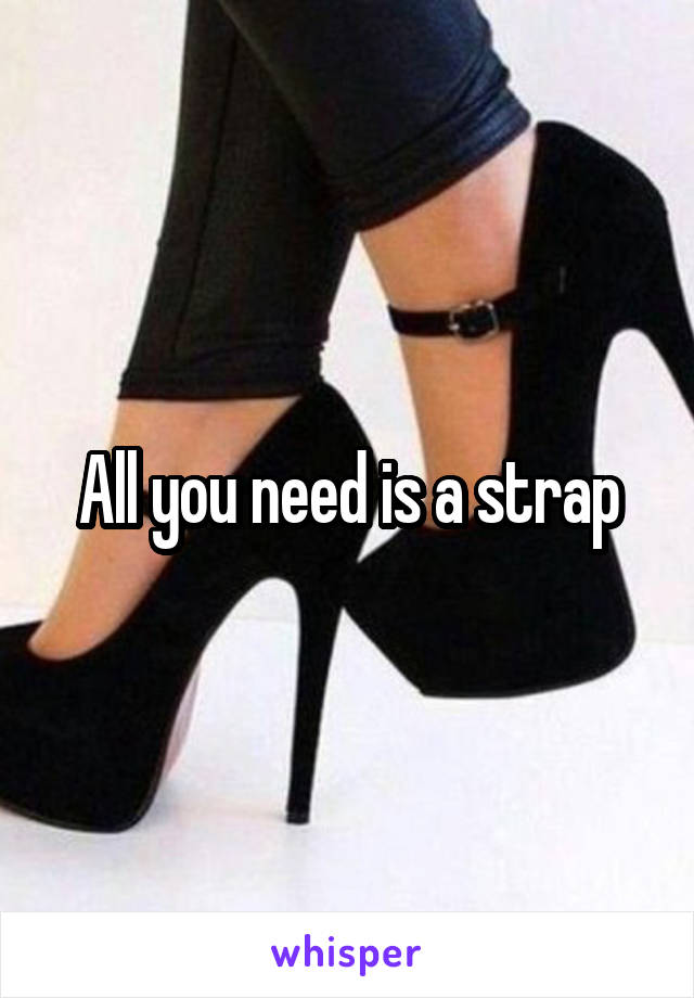 All you need is a strap