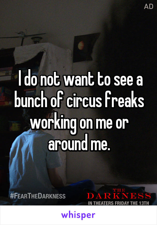  I do not want to see a bunch of circus freaks working on me or around me.