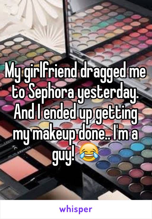My girlfriend dragged me to Sephora yesterday. And I ended up getting my makeup done.. I'm a guy! 😂