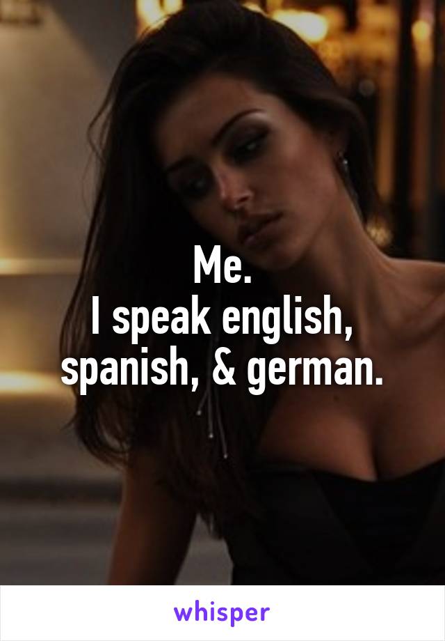 Me.
I speak english, spanish, & german.