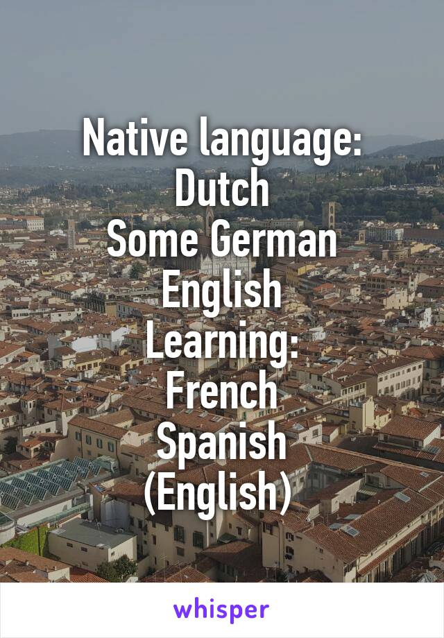 Native language:
Dutch
Some German
English
Learning:
French
Spanish
(English) 