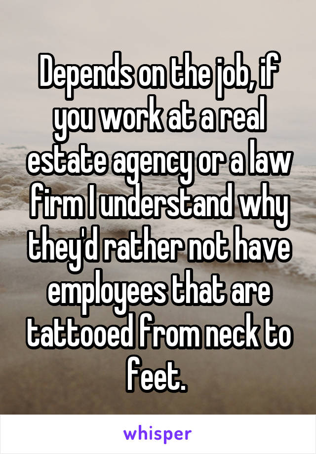 Depends on the job, if you work at a real estate agency or a law firm I understand why they'd rather not have employees that are tattooed from neck to feet. 