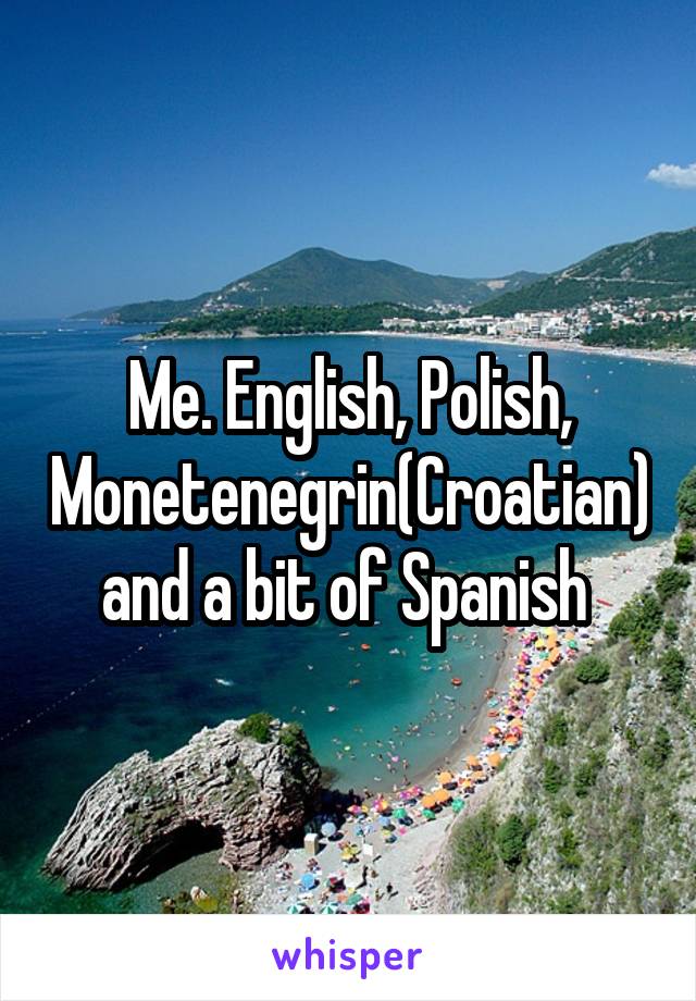 Me. English, Polish, Monetenegrin(Croatian) and a bit of Spanish 