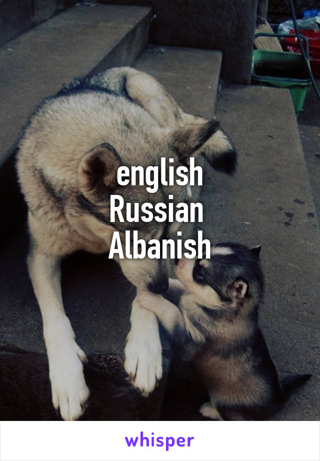  english 
Russian 
Albanish
