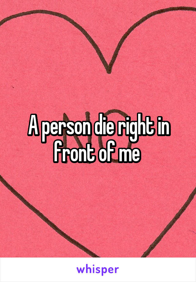 A person die right in front of me 