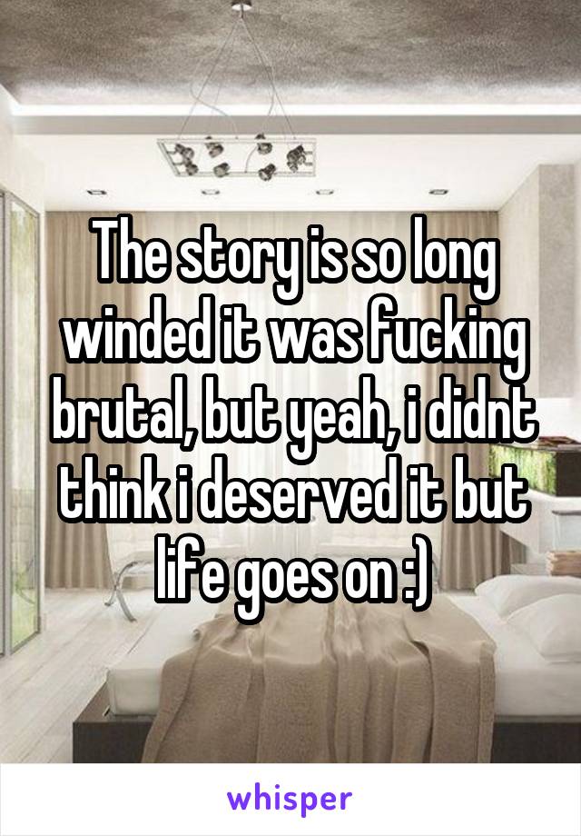 The story is so long winded it was fucking brutal, but yeah, i didnt think i deserved it but life goes on :)