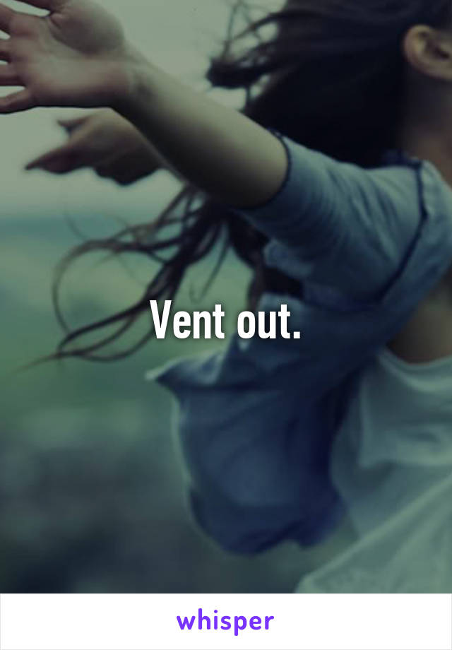 Vent out.