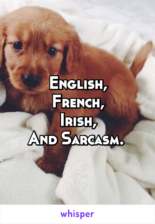 English,
French,
Irish,
And Sarcasm. 