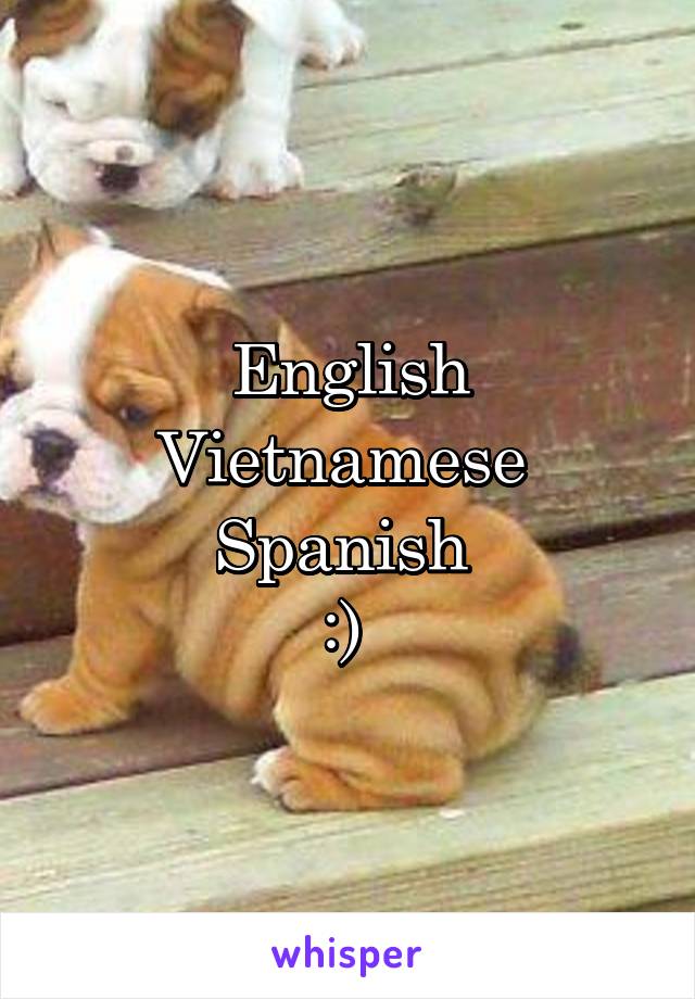 English
Vietnamese 
Spanish 
:) 