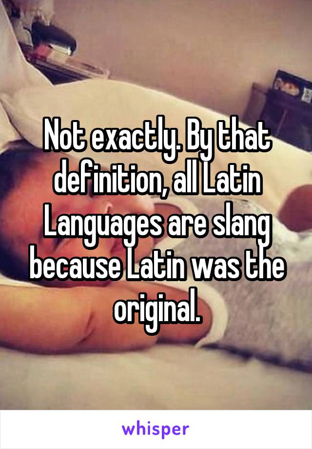 Not exactly. By that definition, all Latin Languages are slang because Latin was the original.