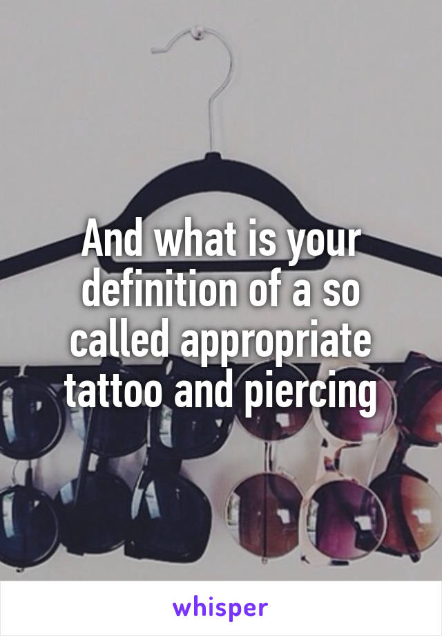 And what is your definition of a so called appropriate tattoo and piercing