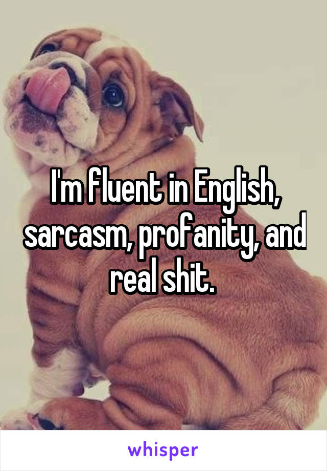 I'm fluent in English, sarcasm, profanity, and real shit. 