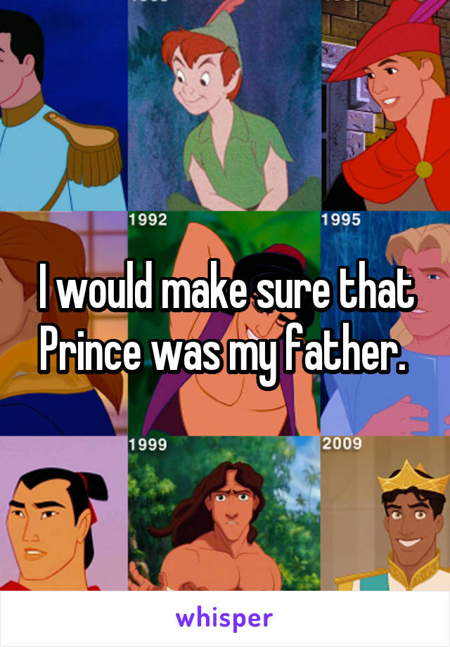 I would make sure that Prince was my father. 