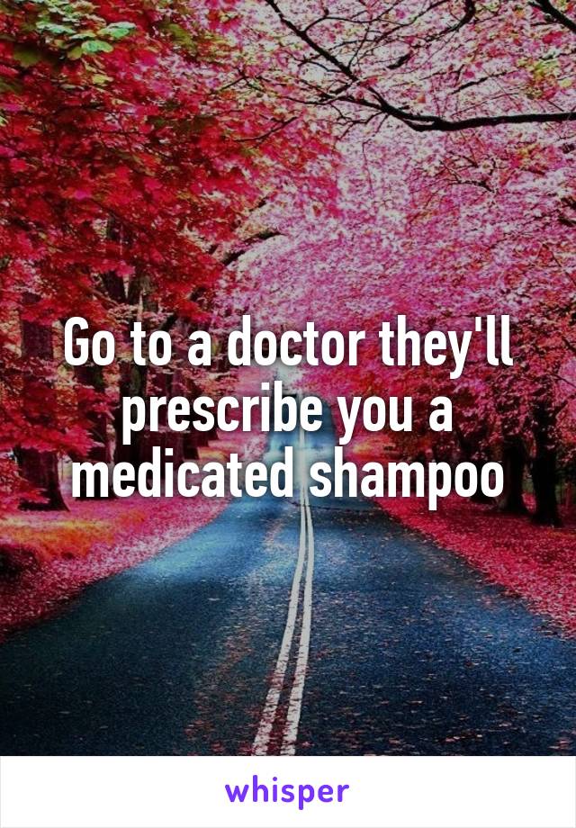 Go to a doctor they'll prescribe you a medicated shampoo