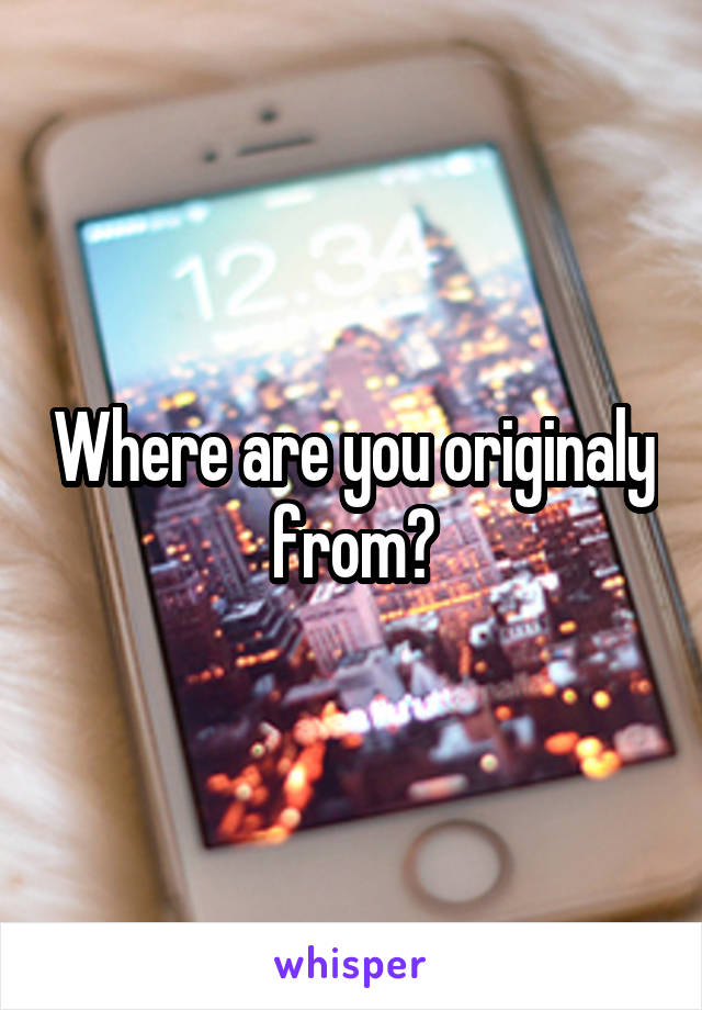 Where are you originaly from?