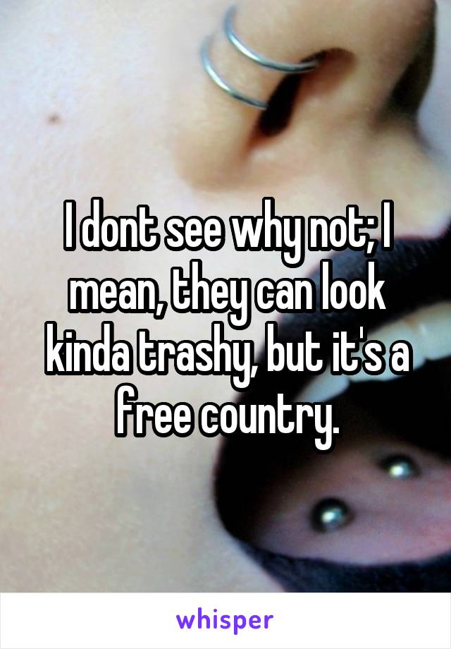 I dont see why not; I mean, they can look kinda trashy, but it's a free country.