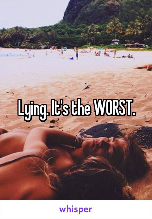 Lying. It's the WORST.