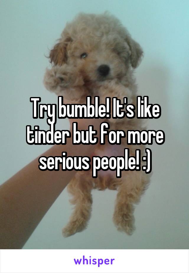 Try bumble! It's like tinder but for more serious people! :)