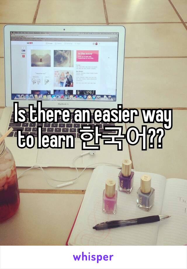 Is there an easier way to learn 한국어?? 