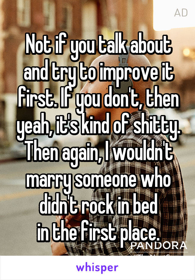 Not if you talk about and try to improve it first. If you don't, then yeah, it's kind of shitty. Then again, I wouldn't marry someone who didn't rock in bed
in the first place.