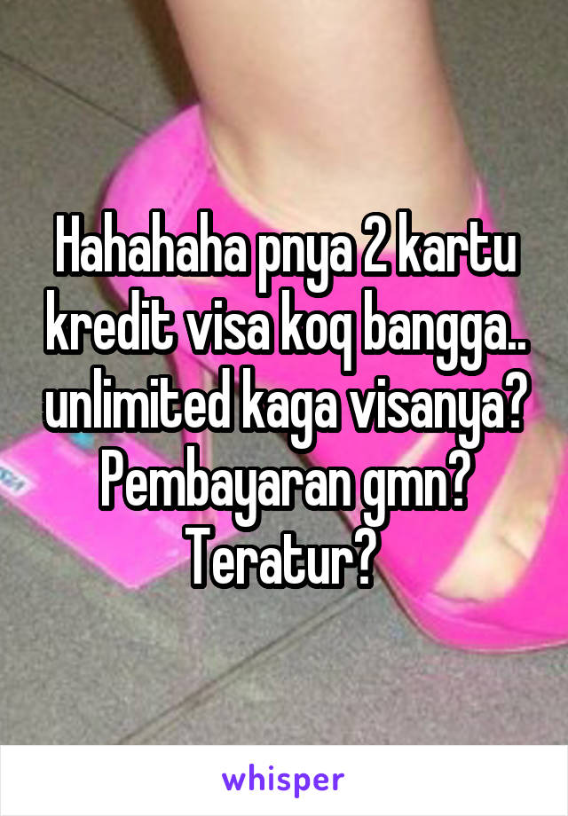 Hahahaha pnya 2 kartu kredit visa koq bangga.. unlimited kaga visanya? Pembayaran gmn? Teratur? 