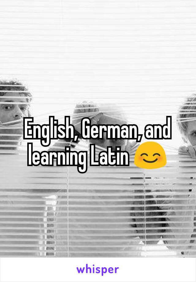 English, German, and learning Latin 😊