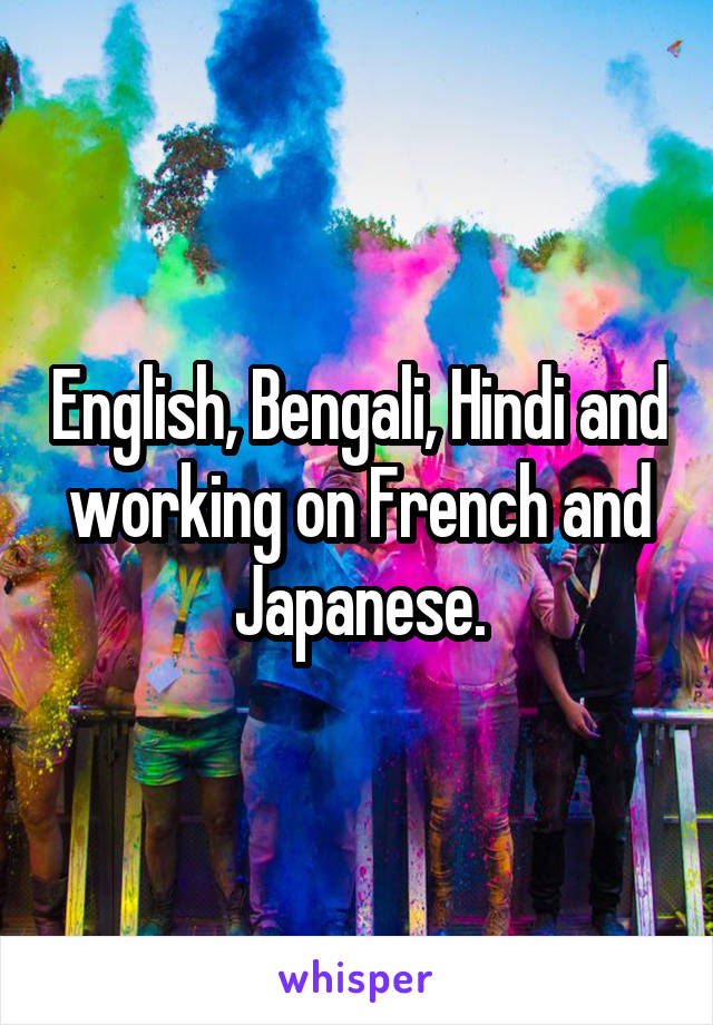 English, Bengali, Hindi and working on French and Japanese.