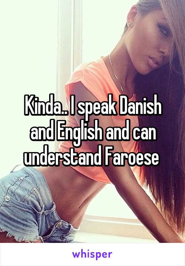 Kinda.. I speak Danish and English and can understand Faroese 