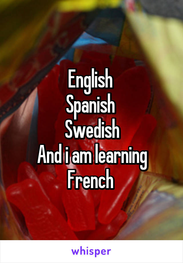 English 
Spanish 
Swedish
And i am learning French 