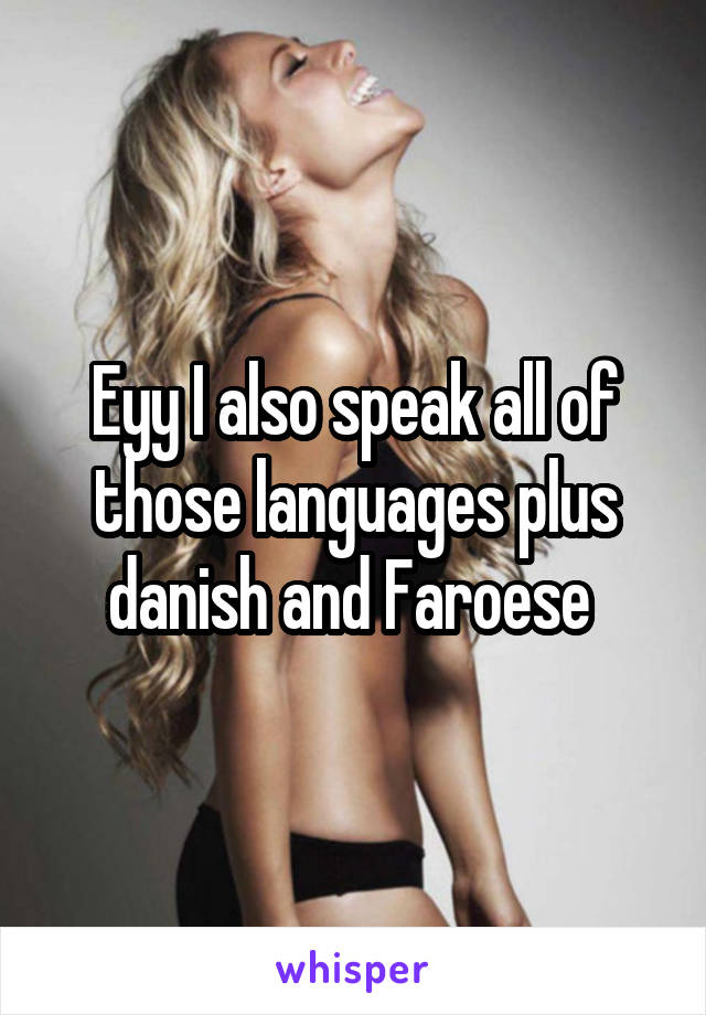 Eyy I also speak all of those languages plus danish and Faroese 