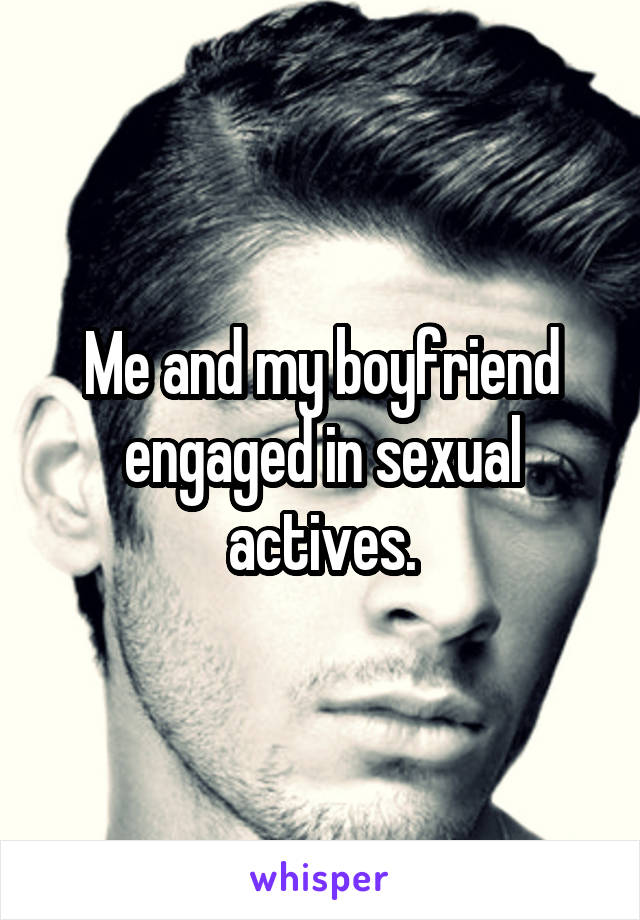 Me and my boyfriend engaged in sexual actives.
