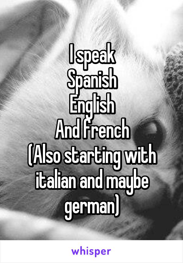 I speak
Spanish
English
And french
(Also starting with italian and maybe german)