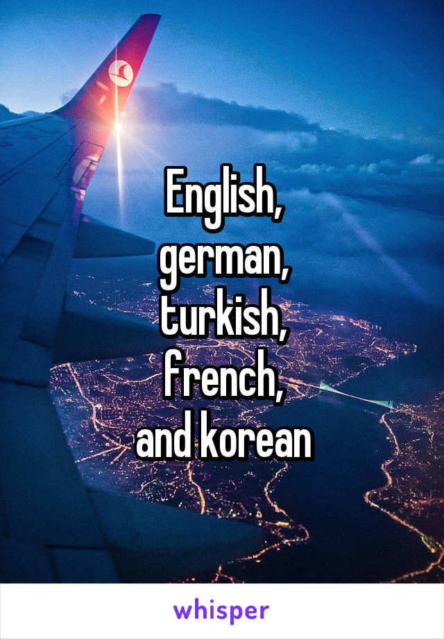 English,
german,
turkish,
french,
and korean