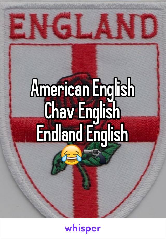 American English
Chav English
Endland English 
😂🔫