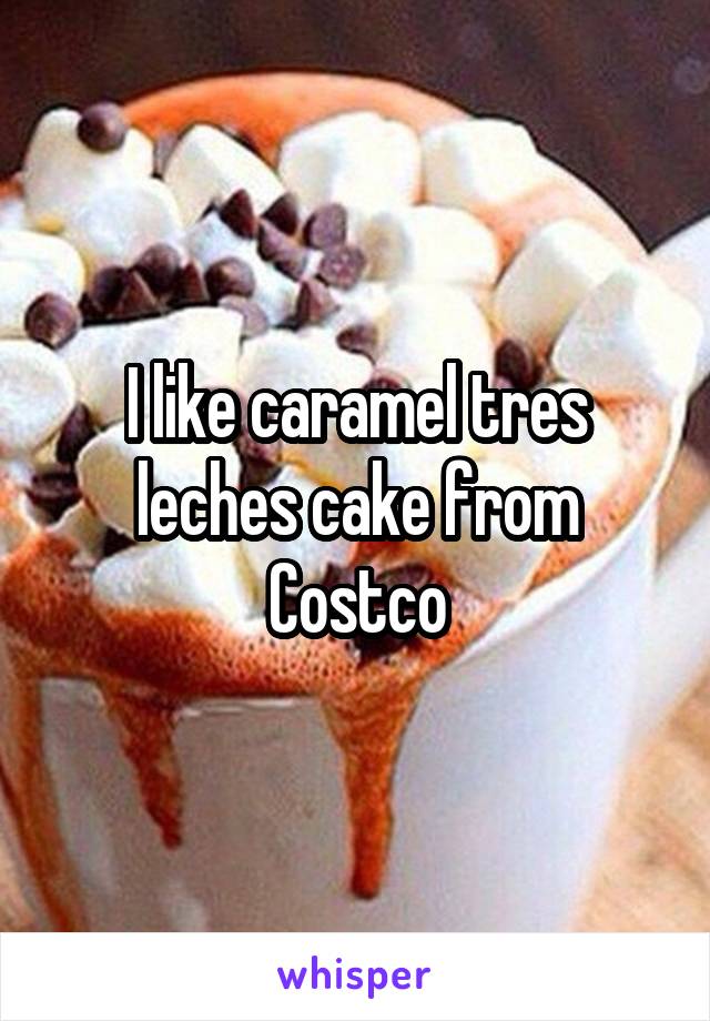 I like caramel tres leches cake from Costco