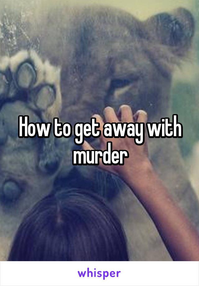 How to get away with murder