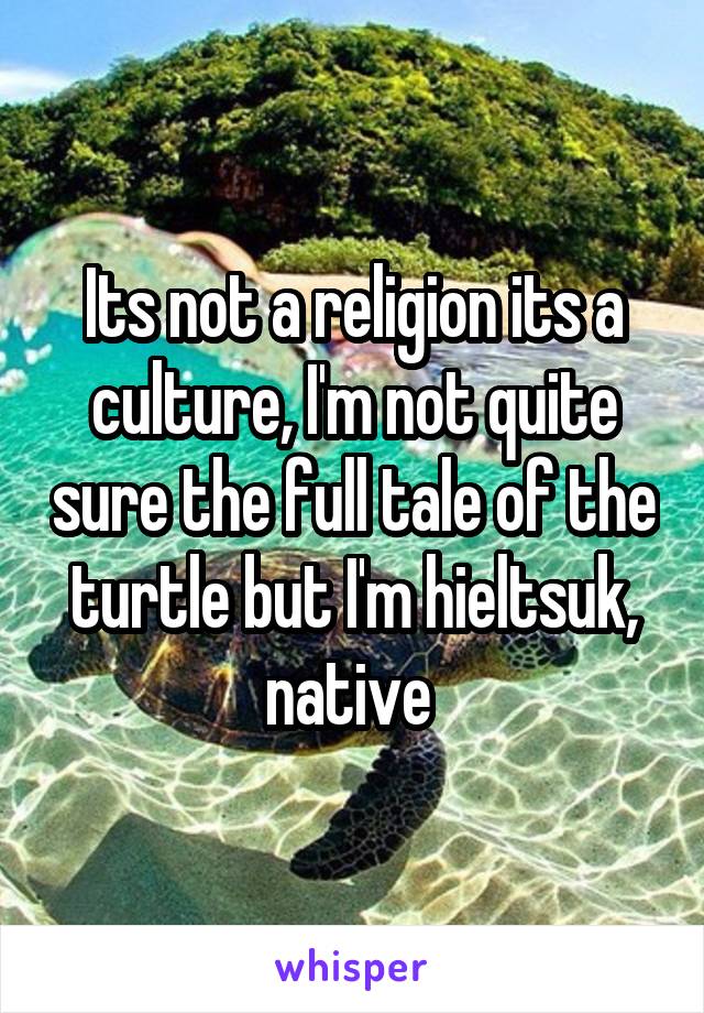 Its not a religion its a culture, I'm not quite sure the full tale of the turtle but I'm hieltsuk, native 