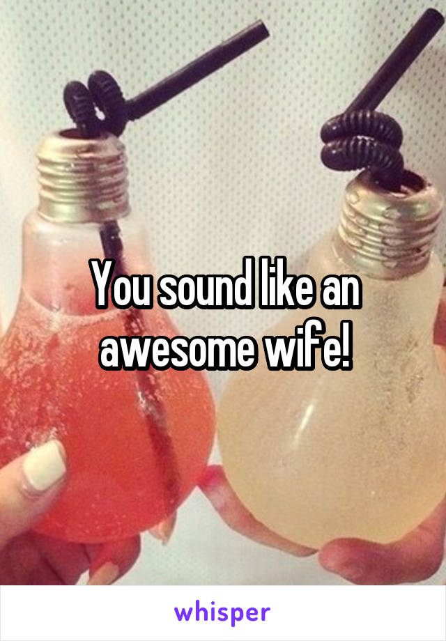 You sound like an awesome wife!